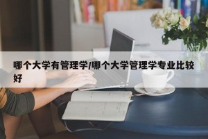 哪个大学有管理学/哪个大学管理学专业比较好