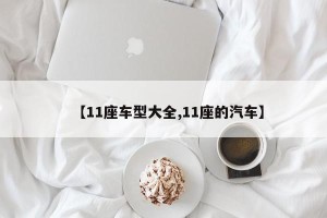 【11座车型大全,11座的汽车】