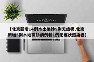 【北京新增14例本土确诊5例无症状,北京新增5例本地确诊病例和1例无症状感染者】