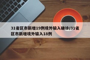 31省区市新增19例境外输入确诊/31省区市新增境外输入18例