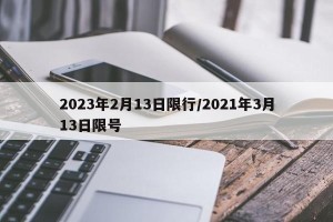 2023年2月13日限行/2021年3月13日限号
