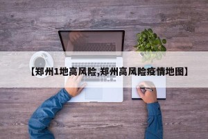 【郑州1地高风险,郑州高风险疫情地图】