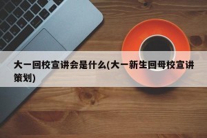 大一回校宣讲会是什么(大一新生回母校宣讲策划)