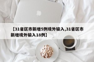 【31省区市新增5例境外输入,31省区市新增境外输入18例】