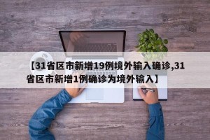【31省区市新增19例境外输入确诊,31省区市新增1例确诊为境外输入】