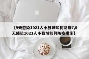 【9天感染1021人小县城如何防疫?,9天感染1021人小县城如何防疫措施】