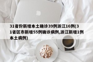 31省份新增本土确诊39例浙江16例(31省区市新增55例确诊病例,浙江新增1例本土病例)