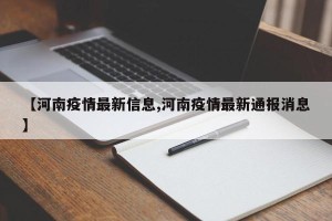 【河南疫情最新信息,河南疫情最新通报消息】
