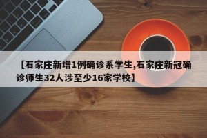【石家庄新增1例确诊系学生,石家庄新冠确诊师生32人涉至少16家学校】