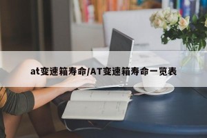 at变速箱寿命/AT变速箱寿命一览表