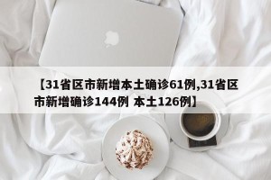 【31省区市新增本土确诊61例,31省区市新增确诊144例 本土126例】