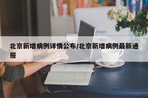 北京新增病例详情公布/北京新增病例最新通报