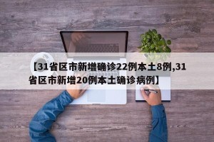 【31省区市新增确诊22例本土8例,31省区市新增20例本土确诊病例】