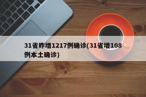 31省昨增1217例确诊(31省增108例本土确诊)