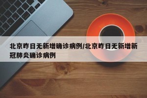 北京昨日无新增确诊病例/北京昨日无新增新冠肺炎确诊病例