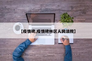 【疫情碑,疫情碑林区人民法院】