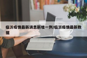 临沂疫情最新消息新增一例/临沂疫情最新数据