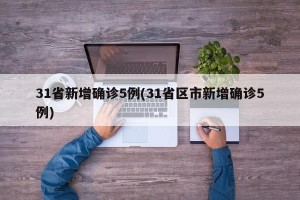 31省新增确诊5例(31省区市新增确诊5例)
