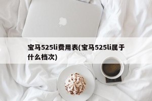 宝马525li费用表(宝马525li属于什么档次)