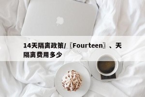 14天隔离政策/〖Fourteen〗、天隔离费用多少