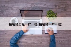 精装修工程一户一档(精装修一户一验)