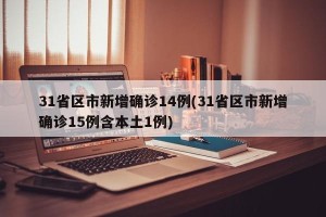 31省区市新增确诊14例(31省区市新增确诊15例含本土1例)