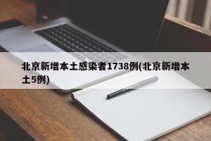 北京新增本土感染者1738例(北京新增本土5例)