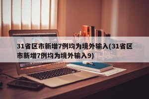 31省区市新增7例均为境外输入(31省区市新增7例均为境外输入9)