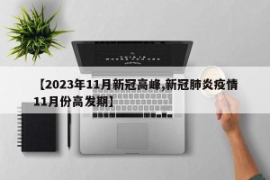 【2023年11月新冠高峰,新冠肺炎疫情11月份高发期】