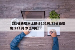 【31省新增本土确诊131例,31省新增确诊11例 本土8例】