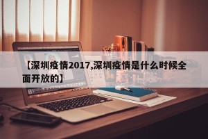 【深圳疫情2017,深圳疫情是什么时候全面开放的】