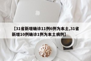 【31省新增确诊11例6例为本土,31省新增10例确诊1例为本土病例】