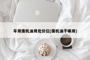 车用废机油用处价位(废机油干嘛用)