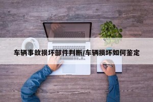车辆事故损坏部件判断/车辆损坏如何鉴定