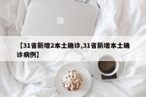 【31省新增2本土确诊,31省新增本土确诊病例】