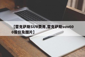 【雷克萨斯SUV费用,雷克萨斯suv600报价及图片】