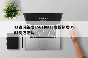 31省份新增3561例/31省份新增3561例汪汪队