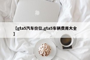 【gta5汽车价位,gta5车辆费用大全】