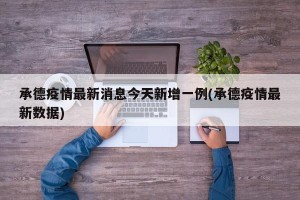 承德疫情最新消息今天新增一例(承德疫情最新数据)