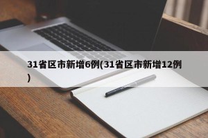 31省区市新增6例(31省区市新增12例)