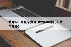 黄龙600摩托车费用(黄龙600摩托车费用多少)