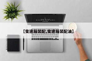【变速箱装配,变速箱装配油】