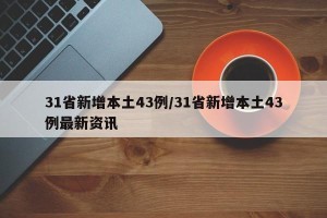 31省新增本土43例/31省新增本土43例最新资讯