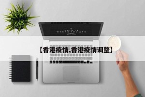 【香港疫情,香港疫情调整】