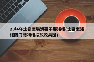 20l4年主卧室装潢要不要矮柜(主卧室矮柜四门储物柜摆放效果图)