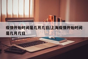 疫情开始时间是几月几日/上海疫情开始时间是几月几日