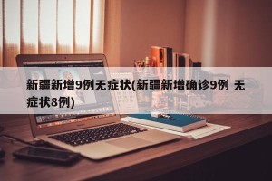 新疆新增9例无症状(新疆新增确诊9例 无症状8例)
