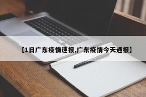 【1日广东疫情速报,广东疫情今天通报】