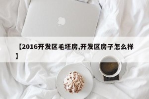 【2016开发区毛坯房,开发区房子怎么样】