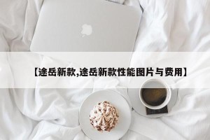 【途岳新款,途岳新款性能图片与费用】